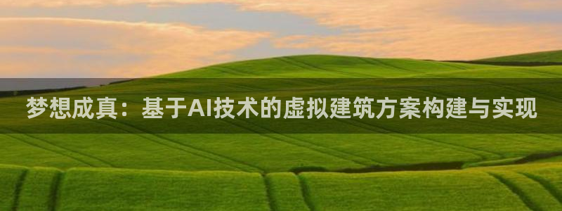 意昂体育3招商：梦想成真：基于AI技术的虚拟建筑方案构建与实现