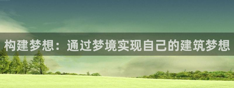 意昂3官网：构建梦想：通过梦境实现自己的建筑梦想