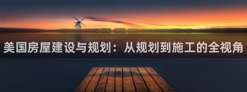 注册意昂3：美国房屋建设与规划：从规划到施工的全视角