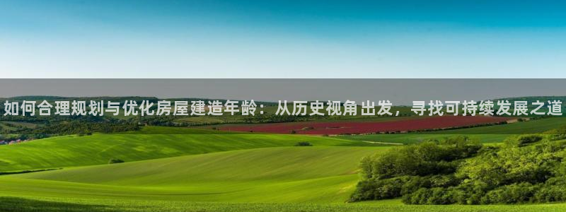 意昂体育3平台APP：如何合理规划与优化房屋建造年龄：从历史视角出发，寻找可持续发展之道