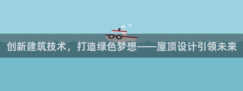 意昂体育3招商：创新建筑技术，打造绿色梦想——屋顶设计引领未来