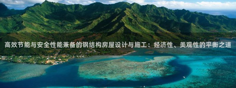 意昂体育3招商电话是多少号码：高效节能与安全性能兼备的钢结构房屋设计与施工：经济性、美观性的平衡之道