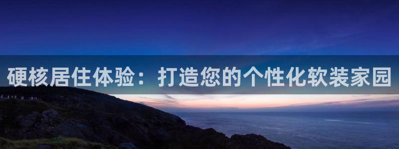 意昂体育3平台是正规平台吗安全吗：硬核居住体验：打造您的个性化软装家园