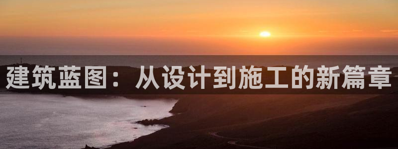 意昂体育3招商电话号码是多少：建筑蓝图：从设计到施工的新篇章