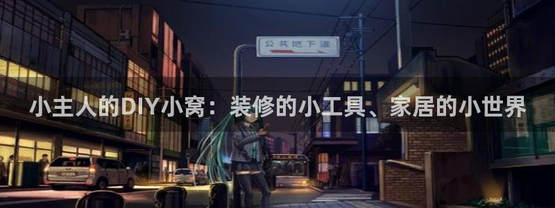 意昂体育3招商电话是多少号码：小主人的DIY小窝：装修的小工具、家居的小世界