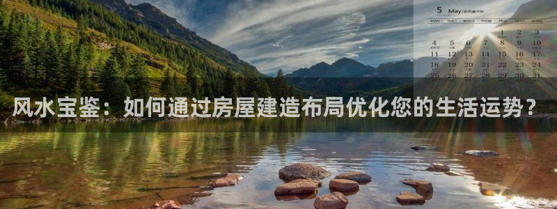 意昂体育3招商电话是多少：风水宝鉴：如何通过房屋建造布局优化您的生活运势？
