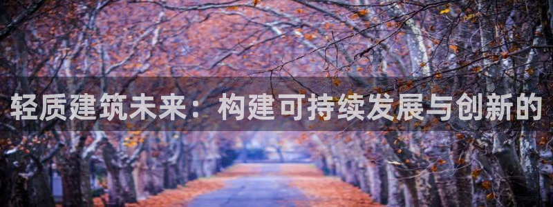 注册意昂3：轻质建筑未来：构建可持续发展与创新的