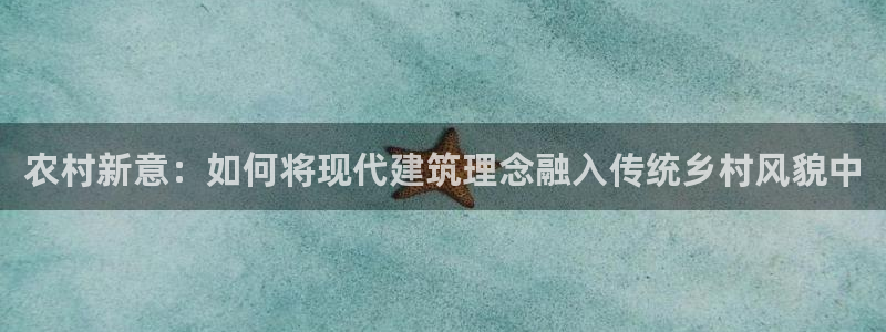 意昂3科技：农村新意：如何将现代建筑理念融入传统乡村风貌中