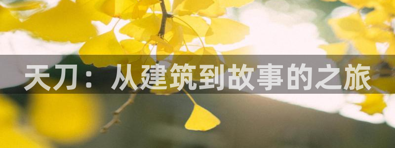 意昂3集团官网首页网址：天刀：从建筑到故事的之旅