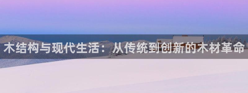 意昂体育3平台是正规平台吗：木结构与现代生活：从传统到创新的木材革命