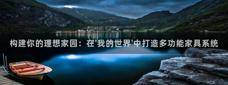 意昂3娱乐首页官网下载：构建你的理想家园：在\'我的世界\'中打造多功能家具系统