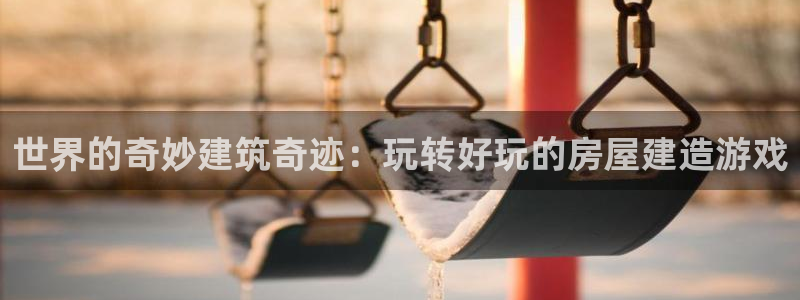 意昂体育3是干嘛的公司：世界的奇妙建筑奇迹：玩转好玩的房屋建造游戏