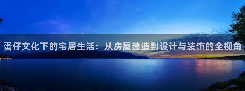意昂体育3平台注册：蛋仔文化下的宅居生活：从房屋建造到设计与装饰的全视角
