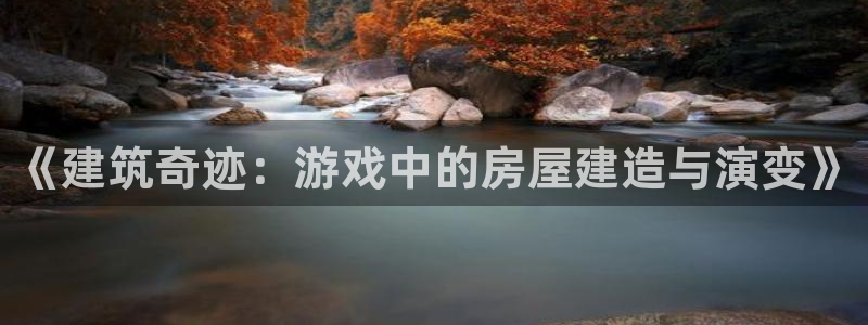 意昂体育3招商电话是多少啊：《建筑奇迹：游戏中的房屋建造与演变》