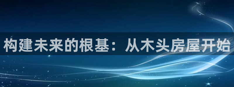 意昂体育3开户：构建未来的根基：从木头房屋开始