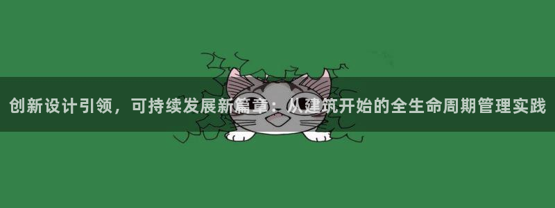 意昂体育3平台APP：创新设计引领，可持续发展新篇章：从建筑开始的全生命周期管理实践