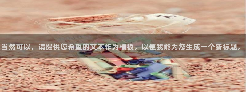 意昂体育3软件：当然可以，请提供您希望的文本作为模板，以便我能为您生成一个新标题。
