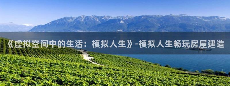 注册意昂3：《虚拟空间中的生活：模拟人生》-模拟人生畅玩房屋建造