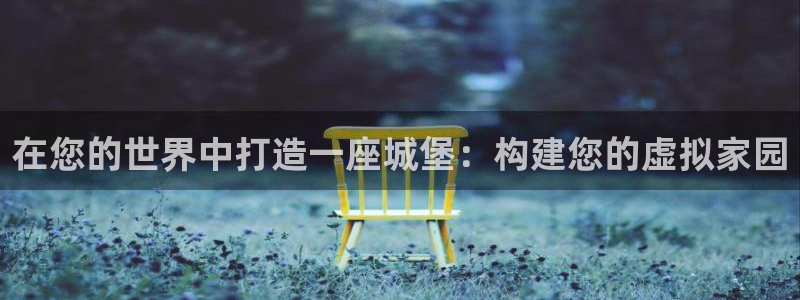 意昂3娱乐：在您的世界中打造一座城堡：构建您的虚拟家园