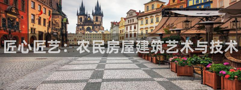 意昂3娱乐首页官网下载：匠心匠艺：农民房屋建筑艺术与技术