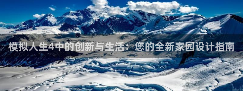 意昂3娱乐平台：模拟人生4中的创新与生活：您的全新家园设计指南