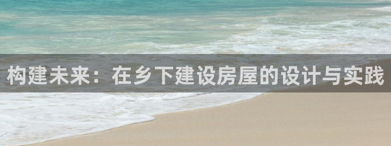 意昂体育3注册：构建未来：在乡下建设房屋的设计与实践