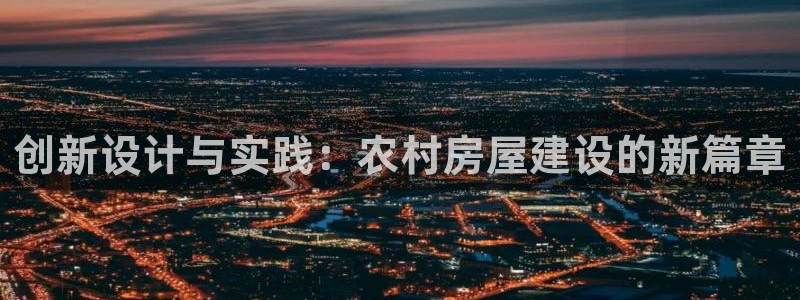 意昂体育3平台是正规平台吗：创新设计与实践：农村房屋建设的新篇章