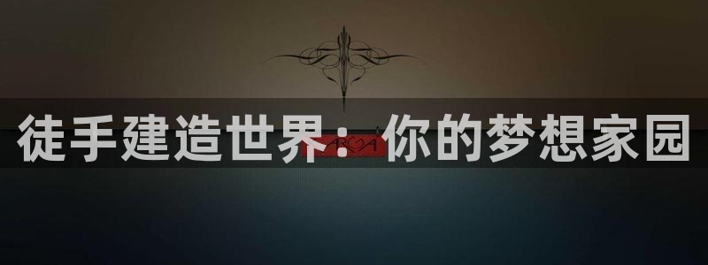 意昂体育3招商电话号码是多少：徒手建造世界：你的梦想家园