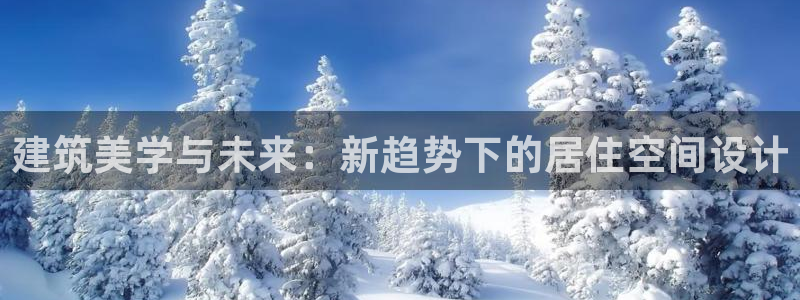 注册意昂3：建筑美学与未来：新趋势下的居住空间设计