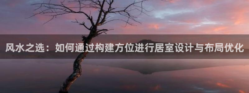 海南意昂体育3：风水之选：如何通过构建方位进行居室设计与布局优化