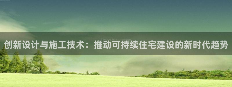 意昂3娱乐：创新设计与施工技术：推动可持续住宅建设的新时代趋势