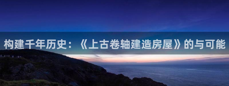 意昂集团官网：构建千年历史：《上古卷轴建造房屋》的与可能