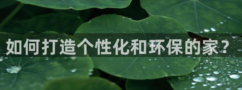 意昂3娱乐下载：如何打造个性化和环保的家？