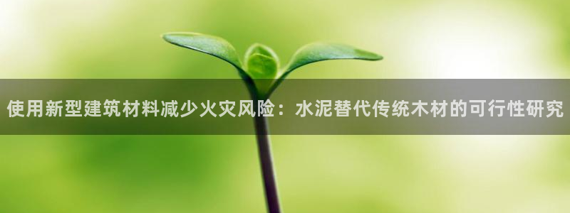 意昂体育3平台APP：使用新型建筑材料减少火灾风险：水泥替代传统木材的可行性研究