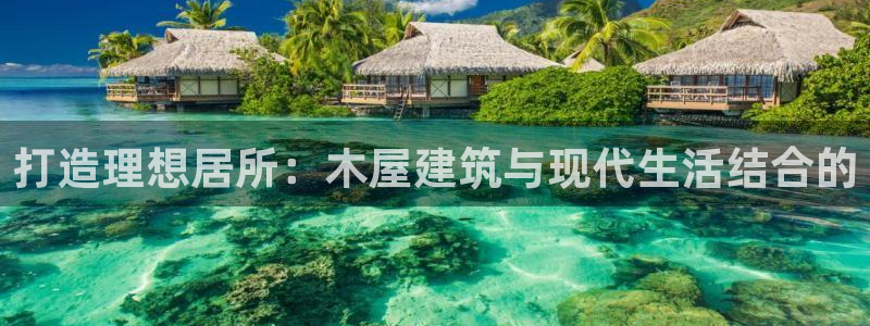 意昂平台体育：打造理想居所：木屋建筑与现代生活结合的