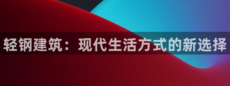 意昂体育3平台APP：轻钢建筑：现代生活方式的新选择