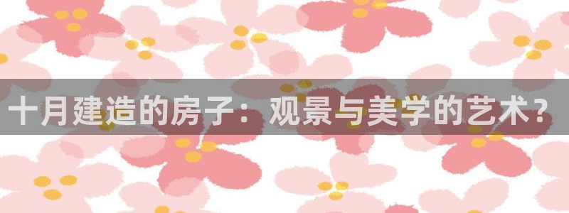 意昂体育3招商电话号码是多少啊：十月建造的房子：观景与美学的艺术？