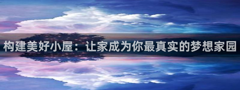 意昂3娱乐40996：构建美好小屋：让家成为你最真实的梦想家园