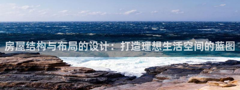 意昂3代理：房屋结构与布局的设计：打造理想生活空间的蓝图
