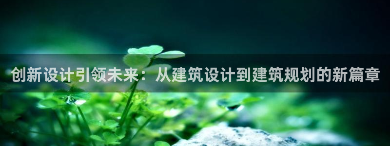 意昂体育3娱乐：创新设计引领未来：从建筑设计到建筑规划的新篇章