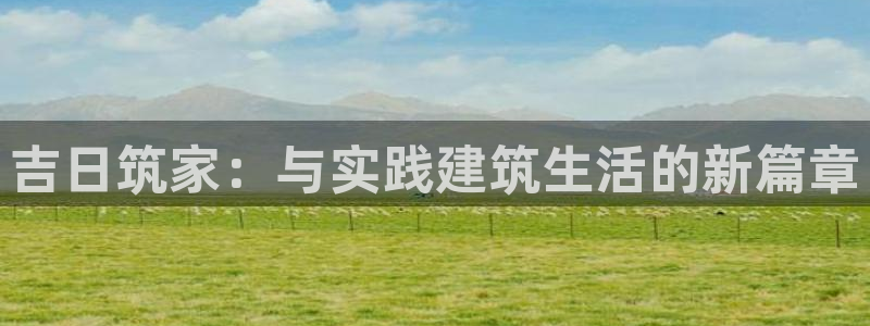意昂体育3：吉日筑家：与实践建筑生活的新篇章