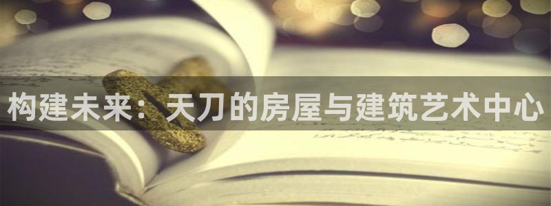 意昂体育3软件：构建未来：天刀的房屋与建筑艺术中心