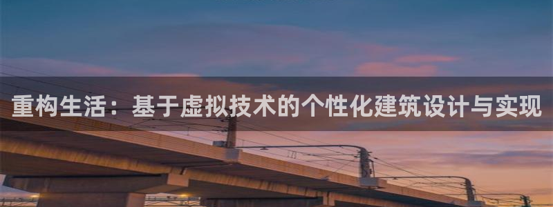 意昂体育3招商电话号码是多少号：重构生活：基于虚拟技术的个性化建筑设计与实现