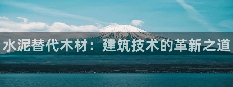 意昂体育3招商：水泥替代木材：建筑技术的革新之道