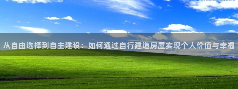 意昂体育3招商电话号码是多少啊：从自由选择到自主建设：如何通过自行建造房屋实现个人价值与幸福