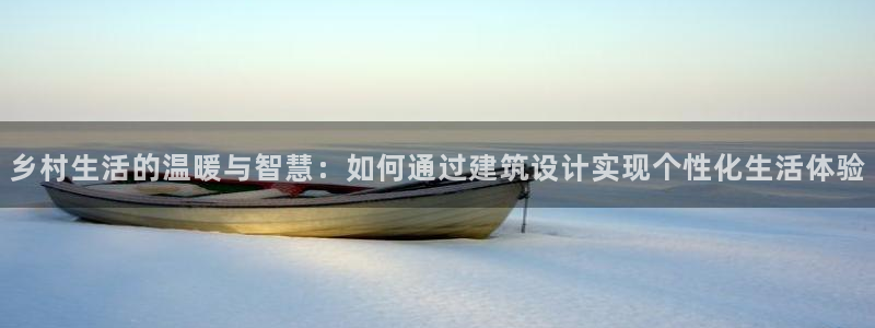 意昂3娱乐：乡村生活的温暖与智慧：如何通过建筑设计实现个性化生活体验