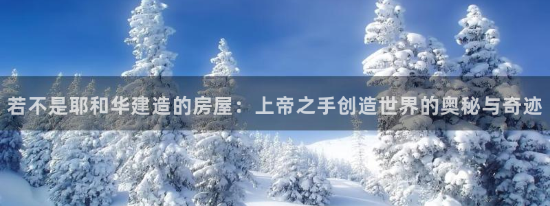 意昂体育3招商电话号码：若不是耶和华建造的房屋：上帝之手创造世界的奥秘与奇迹