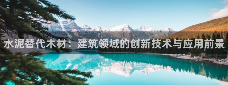 意昂平台体育：水泥替代木材：建筑领域的创新技术与应用前景