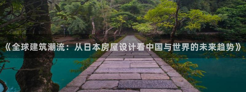 意昂体育3平台APP：《全球建筑潮流：从日本房屋设计看中国与世界的未来趋势》