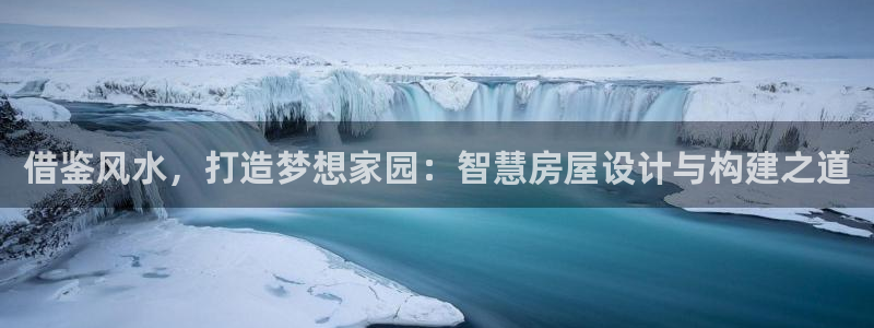 意昂3神州：借鉴风水，打造梦想家园：智慧房屋设计与构建之道